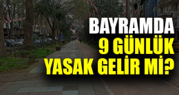Bayramda 9 gün sokağa çıkma yasağı olacak mı?