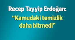 Erdoğan: Kamuda temizlik henüz bitmedi, devam edecek