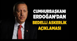 Erdoğan’dan ‘bedelli askerlik’ açıklaması