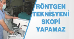 Mahkeme: Röntgen Teknisyeni Skopi Çekimi Yapmaz