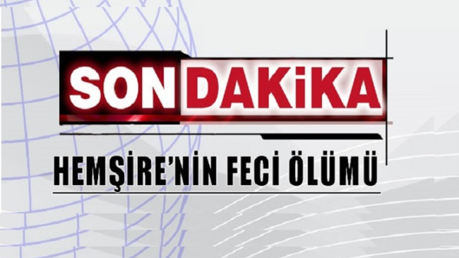 Şüpheli Ölüm!! Hemşire hayatını kaybetti