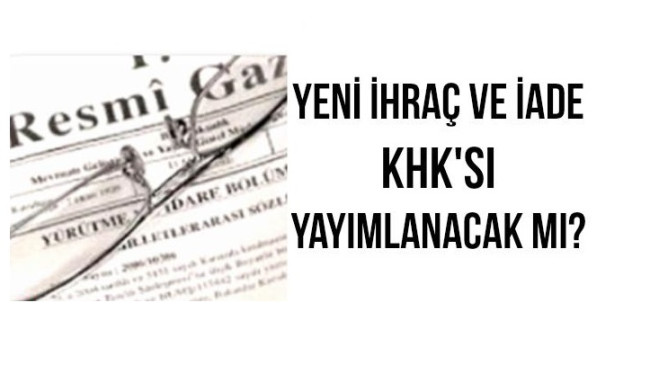 Yeni bir ihraç ve iade KHK’sı çıkar mı?